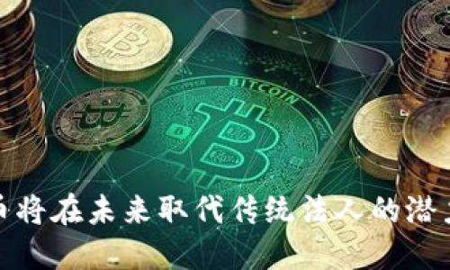 加密货币将在未来取代传统法人的潜力与挑战