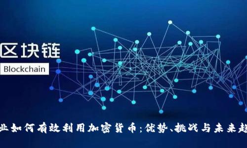 企业如何有效利用加密货币：优势、挑战与未来趋势