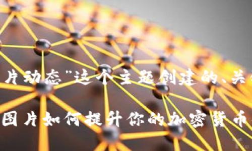 以下是围绕“虚拟币图片动态”这个主题创建的、关键词、大纲和相关问题。

虚拟币时代：了解动态图片如何提升你的加密货币体验
