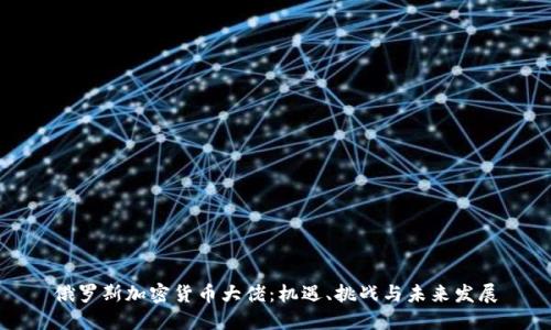 俄罗斯加密货币大佬：机遇、挑战与未来发展
