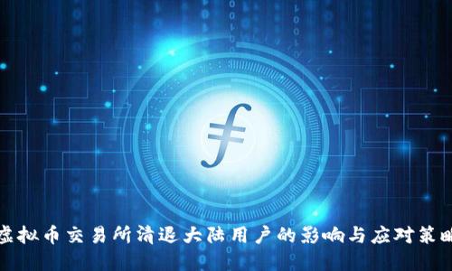 虚拟币交易所清退大陆用户的影响与应对策略