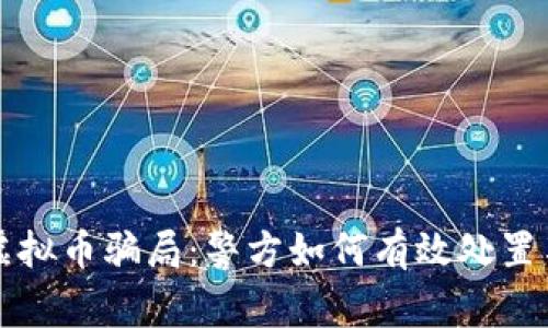 警惕虚拟币骗局：警方如何有效处置与监管