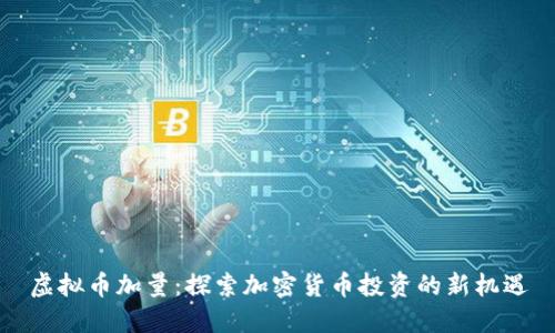 虚拟币加量：探索加密货币投资的新机遇