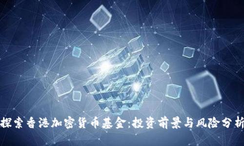 探索香港加密货币基金：投资前景与风险分析
