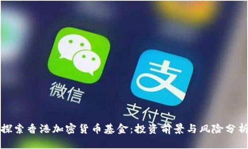 探索香港加密货币基金：投资前景与风险分析