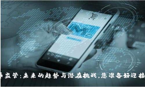 加密货币监管：未来的趋势与潜在挑战，您准备好迎接变革吗？