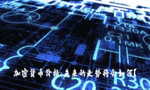 加密货币价格：未来的走势将会如何？