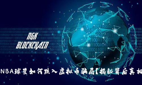 NBA球星如何跌入虚拟币骗局？揭秘背后真相