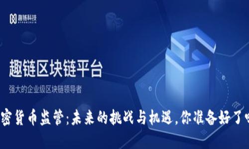 加密货币监管：未来的挑战与机遇，你准备好了吗？