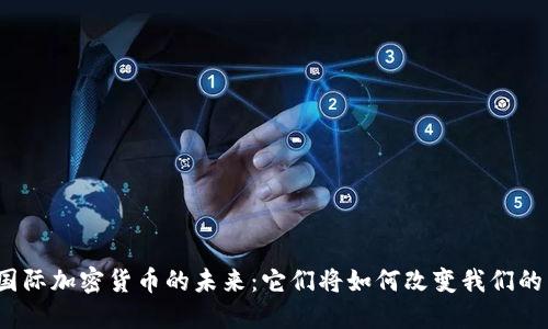 揭秘国际加密货币的未来：它们将如何改变我们的生活？