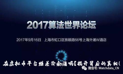 在虚拟币平台赚差价合法吗？揭开背后的真相！