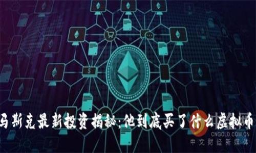 马斯克最新投资揭秘：他到底买了什么虚拟币？