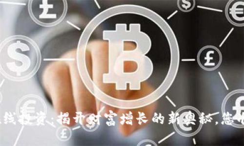 加密货币在线投资：揭开财富增长的新奥秘，您准备好了吗？