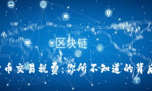 加密货币交易税费：你所不知道的背后真相！