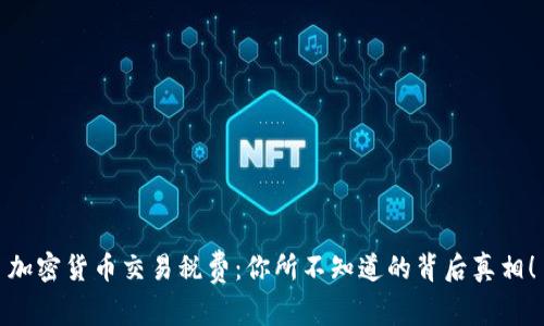 加密货币交易税费：你所不知道的背后真相！