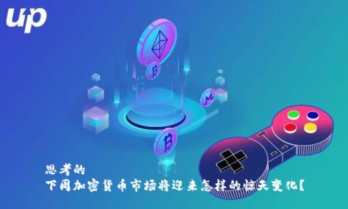 思考的  
下周加密货币市场将迎来怎样的惊天变化？