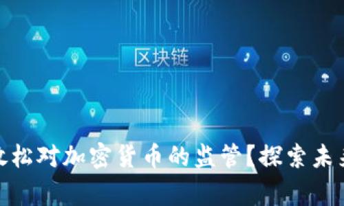哪些国家正在放松对加密货币的监管？探索未来的机会与风险