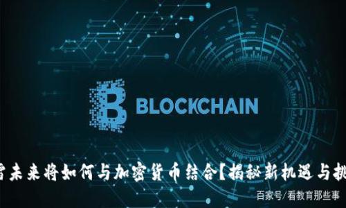 迅雷未来将如何与加密货币结合？揭秘新机遇与挑战！