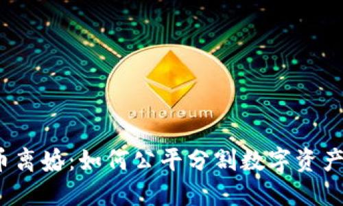 加密货币离婚：如何公平分割数字资产的秘密？