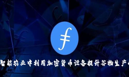 如何在智能农业中利用加密货币设备提升谷物生产的效率?