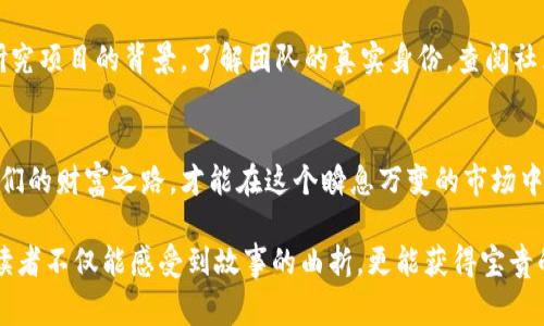   “当虚拟币成为陷阱：300万的骗局背后的故事” / 

 guanjianci 虚拟币, 诈骗, 财务安全, 投资风险 /guanjianci 

一、引言：虚拟货币的诱惑与陷阱
在这个飞速发展的金融科技时代，虚拟货币如同一颗璀璨的明珠，吸引着无数投资者的目光。有人把它比作“数字黄金”，但也有人在这条投资之路上跌入深渊。300万的诈骗案便是一个令投资者心痛的例子，它让我们不得不反思在追求财富的过程中，究竟陷入了怎样的陷阱。

二、虚拟币的崛起与普及
虚拟货币，尤其是比特币和以太坊等主流币种，近年来在全球范围内的流行程度让人瞩目。随着区块链技术的不断发展，虚拟币不仅被视为一种投资工具，更有人将其视为未来金融的核心。然而，投资虚拟货币的魅力在于高收益，同时也隐藏着高风险，特别是在某些投资未获得充分验证的情况下。

三、诈骗手法的多样性
虚拟货币诈骗手法层出不穷，诈骗者往往利用投资者对虚拟货币的不了解和贪婪的心理进行欺骗。有些诈骗者假借“专家”的身份，进行虚假的高回报投资；有些则创造假项目，吸引大众投资。就如同猎手在丛林中伪装成猎物，诱惑投资者走入圈套。

四、揭开300万虚拟币诈骗的面纱
在这个具体的案例中，受害者被一位自称是“虚拟货币专家”的人吸引。这位专家通过各种渠道展示虚拟货币的盈利潜力，讲述自己成功的投资故事。他所创造的虚拟币项目似乎一切都显得那么美好，不幸的是，这一切只是精心编织的谎言。

五、受害者的损失与教训
300万的损失并不仅仅是金钱的损耗，更是受害者心理的创伤和家庭的苦涩。面对此类骗局，投资者往往会感到无助和愧疚，就像一只迷失在黑暗中的小鸟，不知道如何才能重新飞回安全的天空。这个经历教会了他们，在投资之前一定要保持冷静和理性，切勿被短期利益冲昏头脑。

六、如何识别诈骗与保障自身安全
面对层出不穷的诈骗手法，如何保护自己成为了所有投资者必须面对的问题。首先，我们应该学习识别虚假信息的技巧：例如，研究项目的背景，了解团队的真实身份，查阅社区反馈等。就像是为自己穿上一层盔甲，抵御来自外界的攻击。

七、总结：警惕虚拟币的陷阱，让智慧回归投资
虚拟货币的魅力无法否认，但在追求利益的同时，保持警惕是每位投资者的责任。只有用智慧去对待投资，让理性的判断引导我们的财富之路，才能在这个瞬息万变的市场中立于不败之地。正如老话所说：“人生如棋，落子无悔。”只希望每位投资者在面对未来时，都能把握属于自己的那份安全与理智。

以上内容大纲围绕虚拟币的骗局与投资策略展开叙述。完全的内容将系统阐述每个部分，通过引人入胜的比喻和文化关联，使读者不仅能感受到故事的曲折，更能获得宝贵的投资教训。在接下来的详细内容中，将围绕这些要点扩展至2800字以上，描绘出一个更加生动的投资世界与人性的深刻反思。