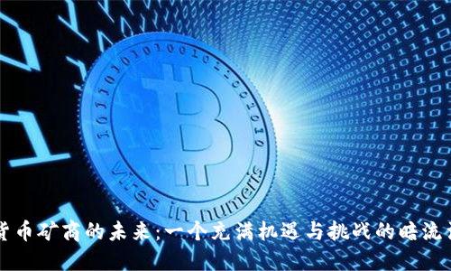 中国加密货币矿商的未来：一个充满机遇与挑战的暗流涌动的世界