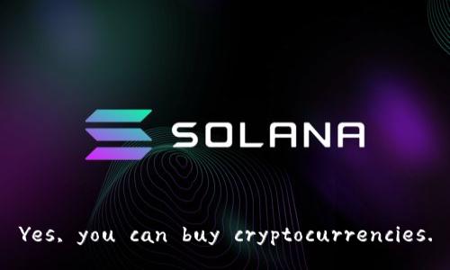 Yes, you can buy cryptocurrencies.