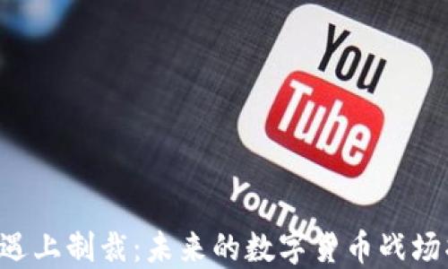 
当加密货币遇上制裁：未来的数字货币战场将如何演变？