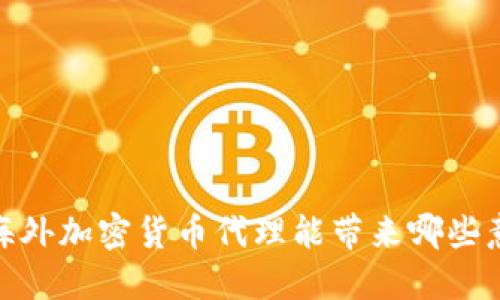 揭开神秘面纱：海外加密货币代理能带来哪些意想不到的机会？