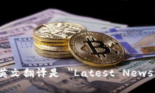 “加密货币最新消息”的英文翻译是 