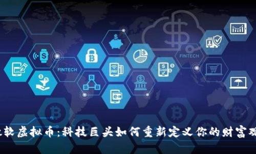 微软虚拟币：科技巨头如何重新定义你的财富观？