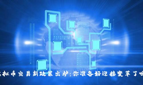 虚拟币交易新政策出炉：你准备好迎接变革了吗？