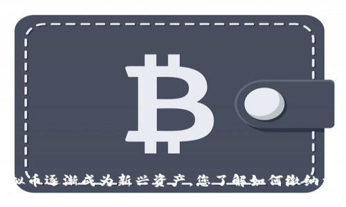 在美国，虚拟币逐渐成为新兴资产，您了解如何缴纳相关税费吗？
