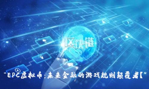 “EPC虚拟币：未来金融的游戏规则颠覆者？”