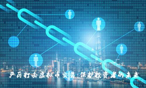 严厉打击虚拟币交易：保护投资者的未来