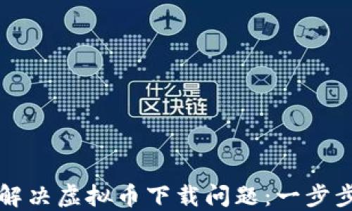 
如何解决虚拟币下载问题：一步步指南